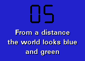 From a distance
the world looks blue

and green