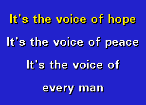 It's the voice of hope

It's the voice of peace

It's the voice of

eve ry man