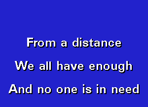 From a distance

We all have enough

And no one is in need
