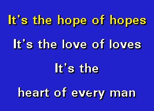 It's the hope of hopes
It's the love of loves

It's the

heart of every man