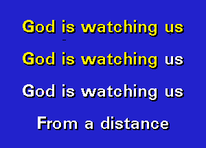 God is watching us

God is watching us

God is watching us

From a distance