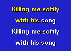 Killing me softly

with his song

Killing me softly

with his song