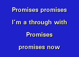 Promises promises

I'm a through with

Promises

promises now