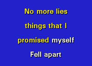 No more lies

things that I

promised myself

Fell apart