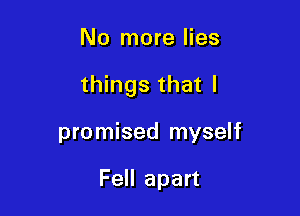 No more lies

things that I

promised myself

Fell apart