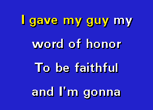 I gave my guy my

word of honor
To be faithful

and I'm gonna