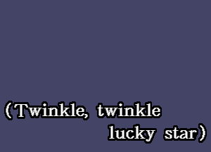 (Twinkle, twinkle
luck)?r star)