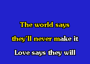 The world says

they'll never make it

Love says they will