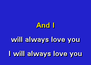 And I

will always love you

I will always love you