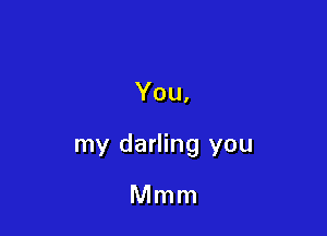 You,

my darling you

Mmm