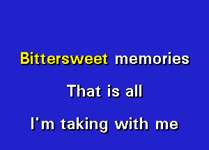 Bittersweet memories

That is all

I'm taking with me