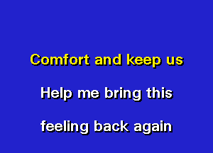 Comfort and keep us

Help me bring this

feeling back again