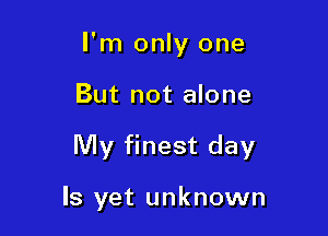 I'm only one
But not alone

My finest day

Is yet unknown