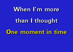 When I'm more

than I thought

One moment in time