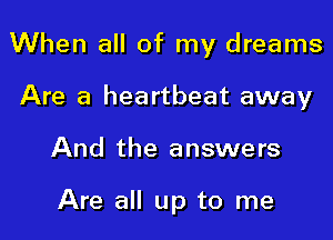 When all of my dreams

Are a heartbeat away
And the answers

Are all up to me