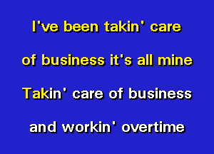 I've been takin' care

of business it's all mine

Takin' care of business

and workin' overtime