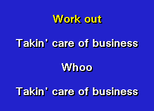 Work out

Takin' care of business

Whoo

Takin' care of business
