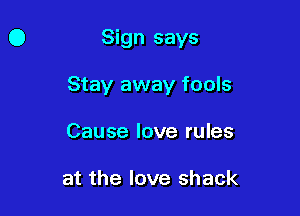 Sign says

Stay away fools

Cause love rules

at the love shack