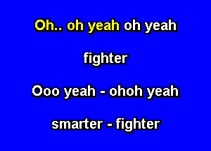 Oh.. oh yeah oh yeah

fighter

000 yeah - ohoh yeah

smarter - fighter