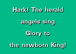 Hark! The herald
angels sing

Glory to

the newborn King!