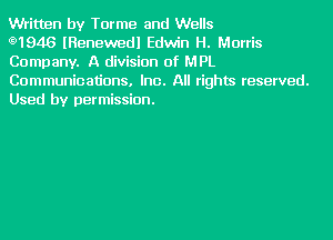 Written by Torme and Wells

g)1946 lRenewedl Edwin H. Morris
Company. A division of MPL
Communications, Inc. All rights reserved.
Used by permission.