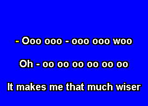 - 000 000 - 000 000 woo

Oh-oooooooooooo

It makes me that much wiser