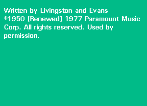 Written by Livingston and Evans

g)1950 lRenewedl 1977 Paramount Music
Corp. All rights reserved. Used by
permission.
