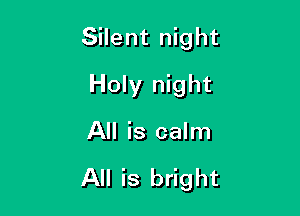 Silent night

Holy night
All is calm

All is bright