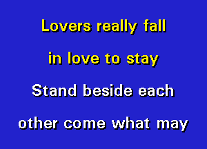 Lovers really fall
in love to stay

Stand beside each

other come what may