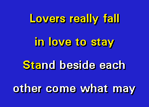 Lovers really fall
in love to stay

Stand beside each

other come what may