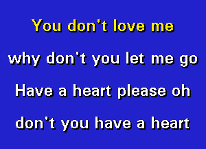 You don't love me

why don't you let me go

Have a heart please oh

don't you have a heart