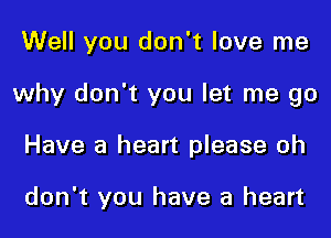 Well you don't love me
why don't you let me go

Have a heart please oh

don't you have a heart