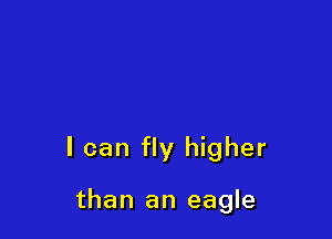 I can fly higher

than an eagle