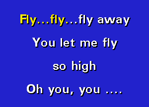 Fly...fly...fly away
You let me fly
so high

Oh you, you