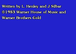 Written by L. Henley and J Silbar
(91983 Warner House of Music and
Warner Brothers Gold