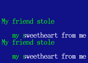 My friend stole

my sweetheart from me
My friend stole

my sweetheart from me
