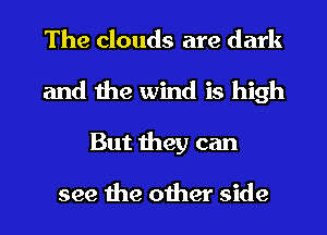 The clouds are dark
and the wind is high
But they can

see the other side