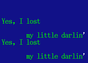 Yes, I lost

my little darlin
Yes, I lost

my little darlin