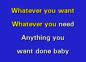 Whatever you want

Whatever you need

Anything you

want done baby