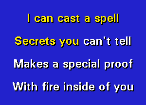 I can cast a spell
Secrets you can't tell

Makes a special proof

With fire inside of you