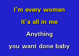 I'm every woman

It's all in me

Anything

you want done baby