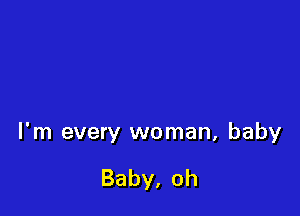 l'm every woman, baby

Baby,oh