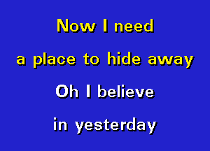 Now I need

a place to hide away

Oh I believe

in yesterday