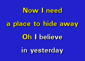 Now I need

a place to hide away

Oh I believe

in yesterday