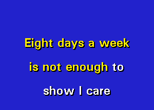 Eight days a week

is not enough to

show I care