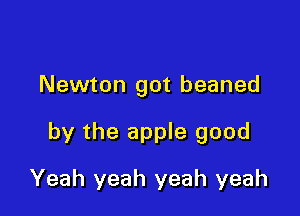 Newton got beaned

by the apple good
Yeah yeah yeah yeah