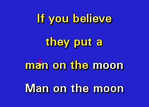 If you believe

they put a
man on the moon

Man on the moon