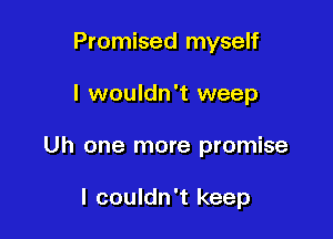 Promised myself

I wouldn't weep

Uh one more promise

I couldn't keep