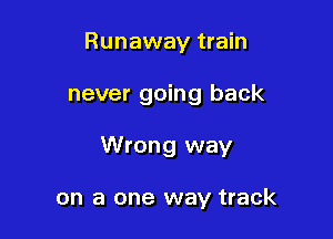 Runaway train

never going back

Wrong way

on a one way track