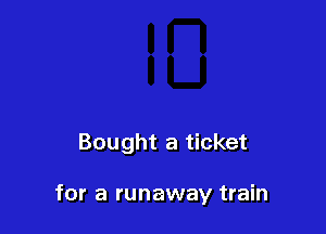 Bought a ticket

for a runaway train
